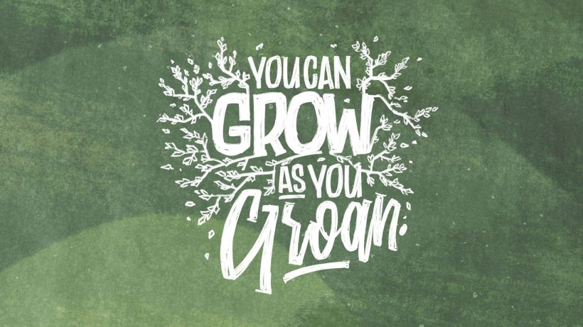 “Growing & Groaning”