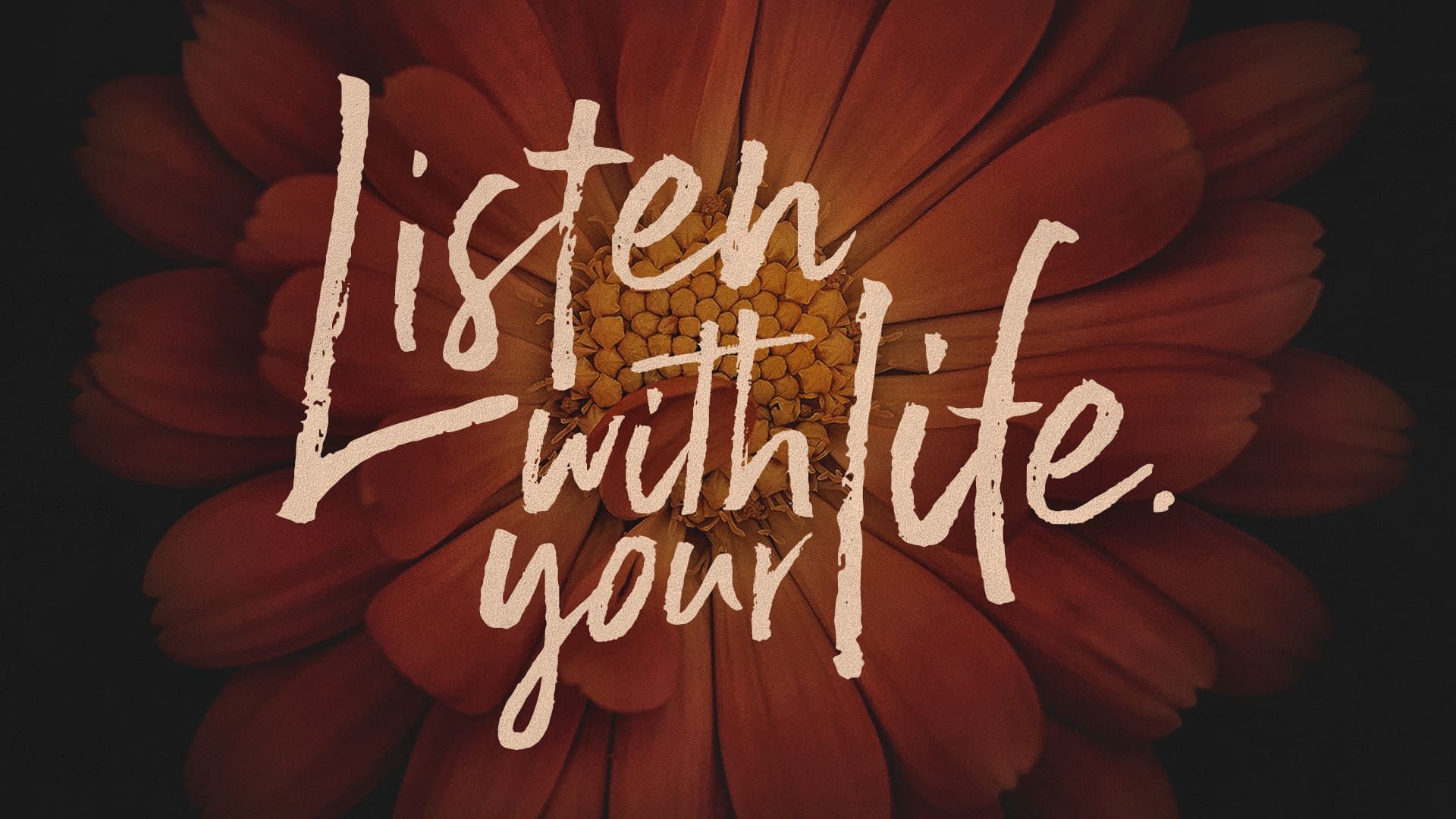 “Listen With Your Life”