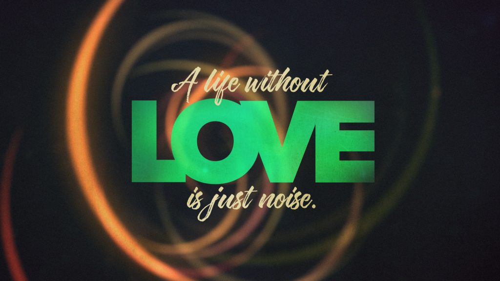 A LIfe Without Love is Just noise