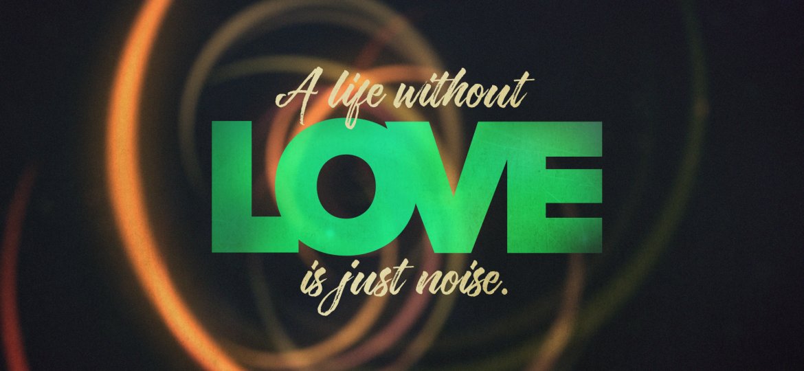 A LIfe Without Love is Just noise