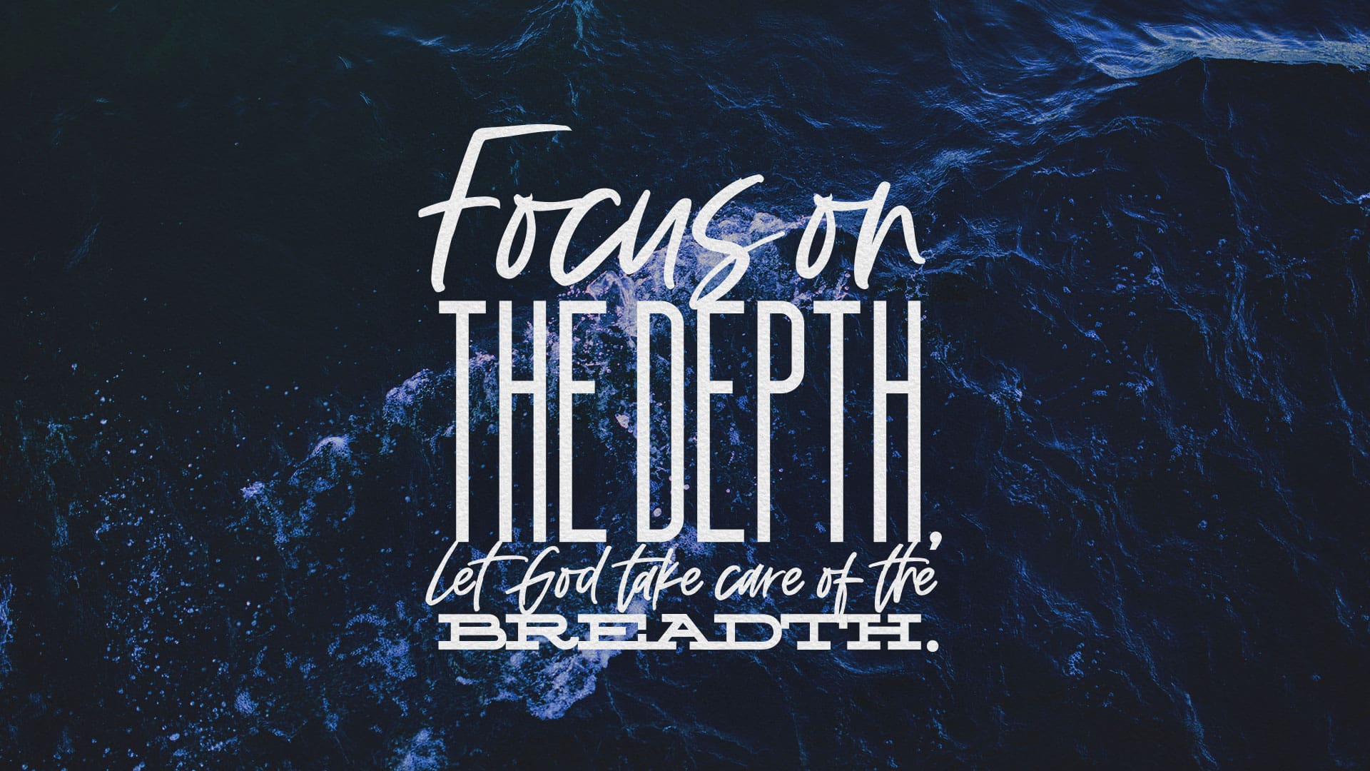 “Focus on The Depth, Let God Take Care of The Breadth”